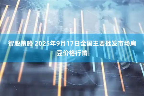 智股策略 2025年9月17日全国主要批发市场扁豆价格行情