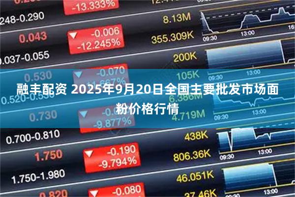融丰配资 2025年9月20日全国主要批发市场面粉价格行情