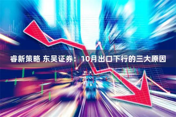 睿新策略 东吴证券：10月出口下行的三大原因