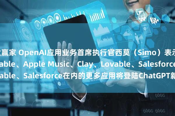 大赢家 OpenAI应用业务首席执行官西莫（Simo）表示 包括Adobe、Airtable、Apple Music、Clay、Lovable、Salesforce在内的更多应用将登陆ChatGPT新应用目录
