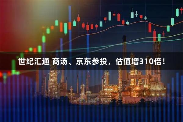 世纪汇通 商汤、京东参投，估值增310倍！
