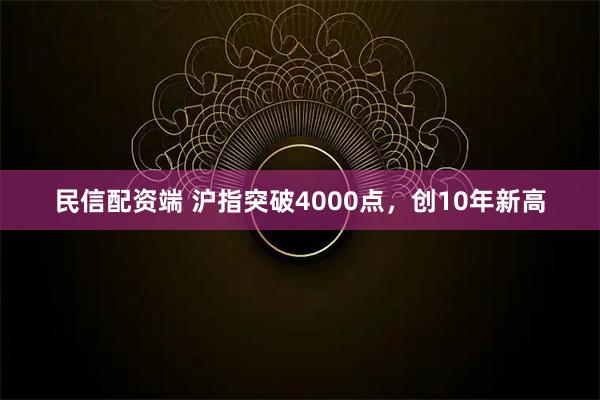 民信配资端 沪指突破4000点,创10年新高