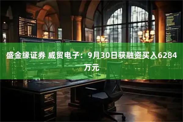 盛金缘证券 威贸电子：9月30日获融资买入6284万元