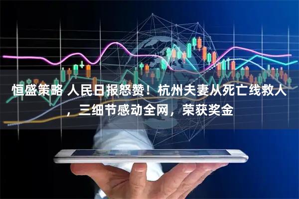 恒盛策略 人民日报怒赞！杭州夫妻从死亡线救人，三细节感动全网，荣获奖金