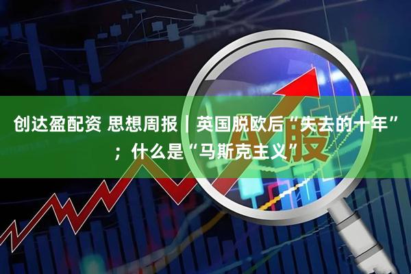 创达盈配资 思想周报｜英国脱欧后“失去的十年”；什么是“马斯克主义”