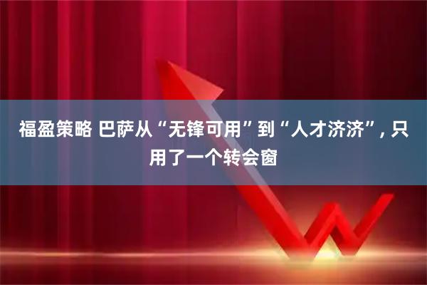 福盈策略 巴萨从“无锋可用”到“人才济济”, 只用了一个转会窗