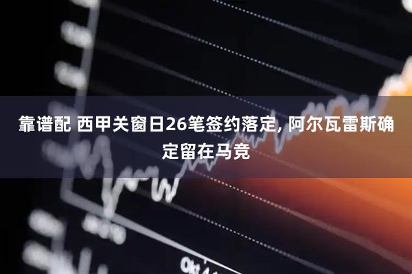 靠谱配 西甲关窗日26笔签约落定, 阿尔瓦雷斯确定留在马竞